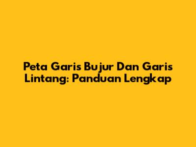 Peta Garis Bujur Dan Garis Lintang: Panduan Lengkap