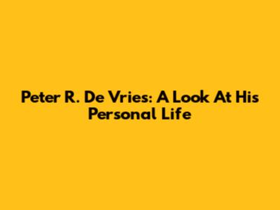 Peter R. De Vries: A Look At His Personal Life