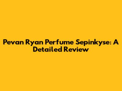 Pevan Ryan Perfume Sepinkyse: A Detailed Review
