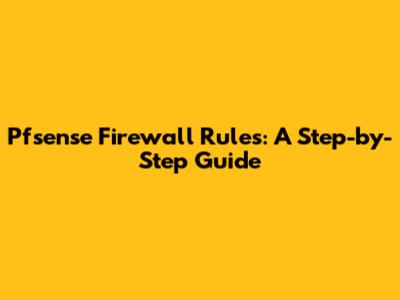 Pfsense Firewall Rules: A Step-by-Step Guide