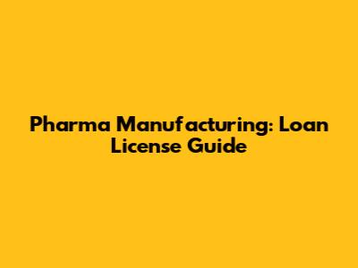 Pharma Manufacturing: Loan License Guide