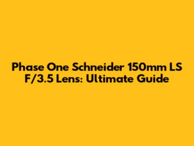 Phase One Schneider 150mm LS F/3.5 Lens: Ultimate Guide