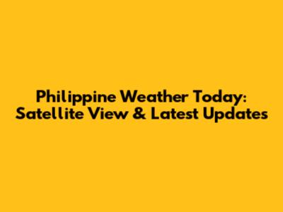 Philippine Weather Today: Satellite View & Latest Updates