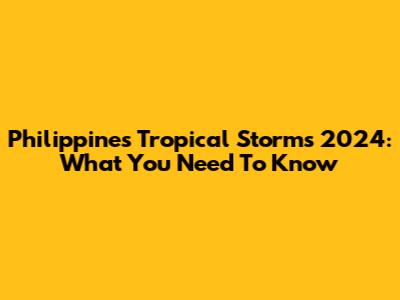 Philippines Tropical Storms 2024: What You Need To Know