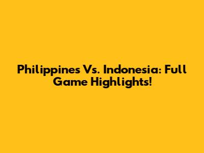Philippines Vs. Indonesia: Full Game Highlights!