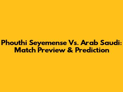 Phouthi Seyemense Vs. Arab Saudi: Match Preview & Prediction