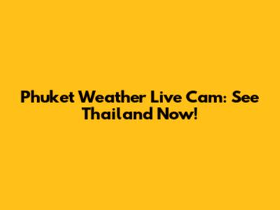 Phuket Weather Live Cam: See Thailand Now!