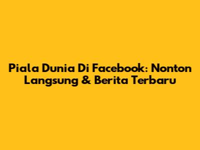 Piala Dunia Di Facebook: Nonton Langsung & Berita Terbaru