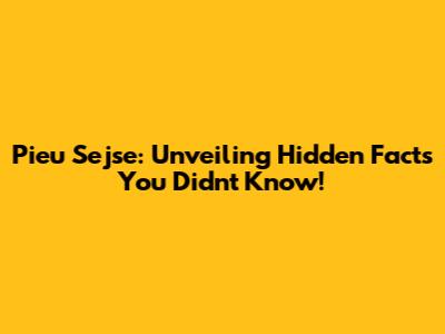 Pieu Sejse: Unveiling Hidden Facts You Didn't Know!
