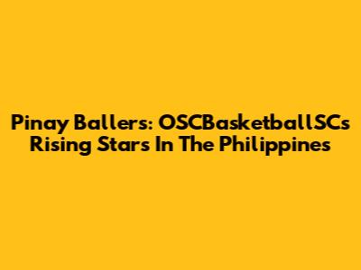 Pinay Ballers: OSCBasketballSC's Rising Stars In The Philippines