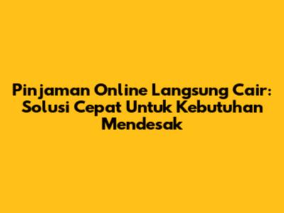 Pinjaman Online Langsung Cair: Solusi Cepat Untuk Kebutuhan Mendesak