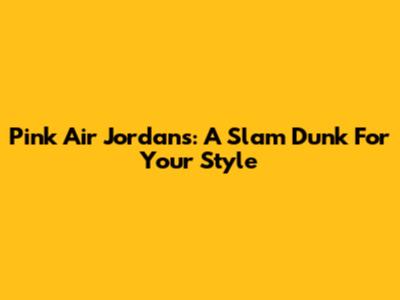 Pink Air Jordans: A Slam Dunk For Your Style