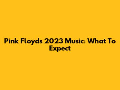 Pink Floyd's 2023 Music: What To Expect