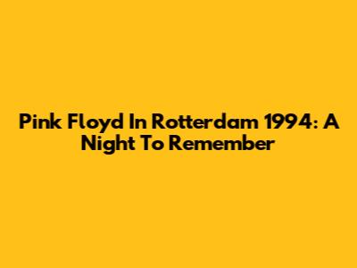 Pink Floyd In Rotterdam 1994: A Night To Remember