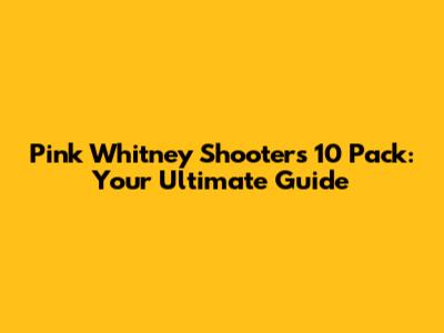 Pink Whitney Shooters 10 Pack: Your Ultimate Guide