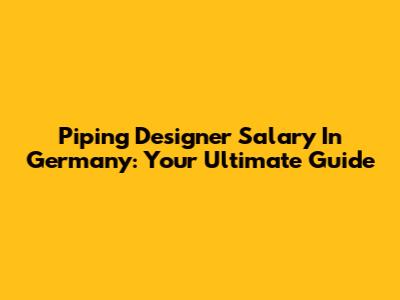 Piping Designer Salary In Germany: Your Ultimate Guide