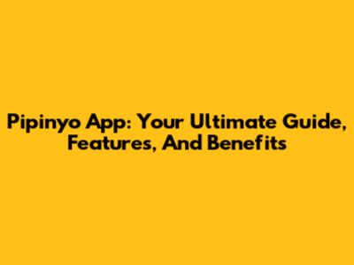 Pipinyo App: Your Ultimate Guide, Features, And Benefits