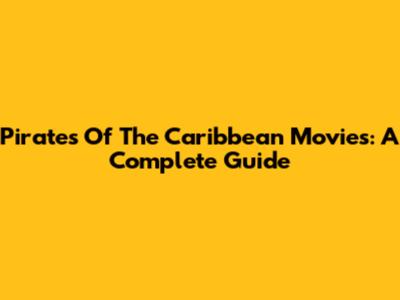 Pirates Of The Caribbean Movies: A Complete Guide