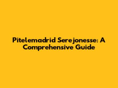 Pitelemadrid Serejonesse: A Comprehensive Guide