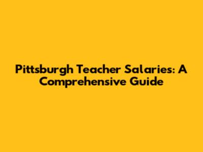 Pittsburgh Teacher Salaries: A Comprehensive Guide