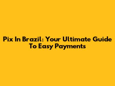 Pix In Brazil: Your Ultimate Guide To Easy Payments