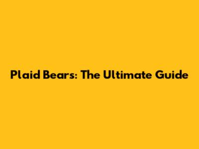 Plaid Bears: The Ultimate Guide