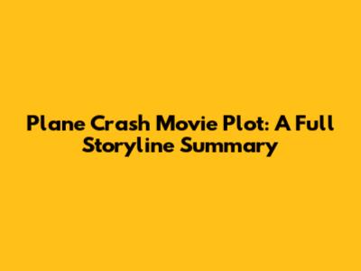 Plane Crash Movie Plot: A Full Storyline Summary