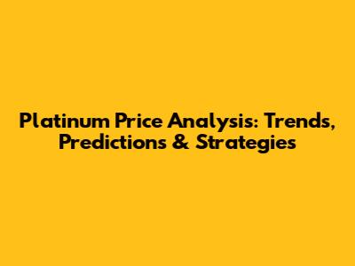 Platinum Price Analysis: Trends, Predictions & Strategies