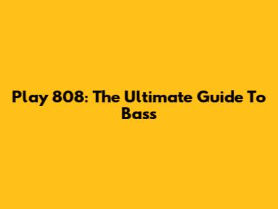 Play 808: The Ultimate Guide To Bass