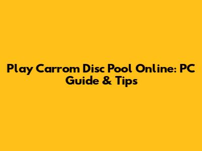 Play Carrom Disc Pool Online: PC Guide & Tips