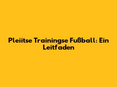 Pleiitse Trainingse Fußball: Ein Leitfaden