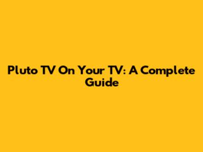 Pluto TV On Your TV: A Complete Guide