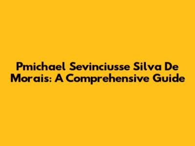 Pmichael Sevinciusse Silva De Morais: A Comprehensive Guide