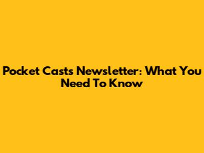 Pocket Casts Newsletter: What You Need To Know