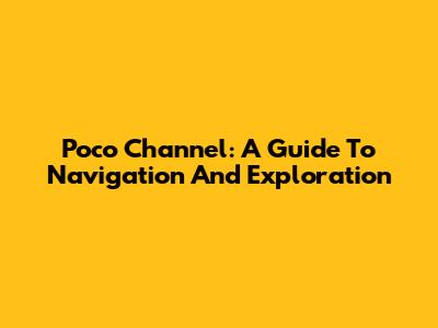 Poco Channel: A Guide To Navigation And Exploration