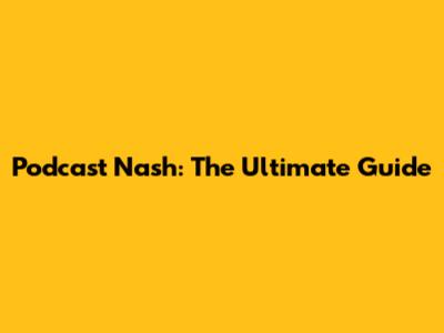 Podcast Nash: The Ultimate Guide