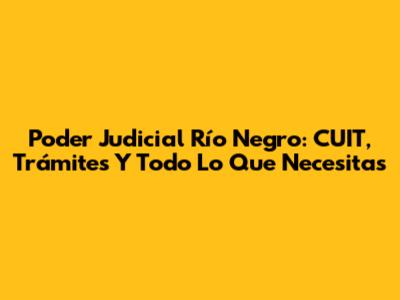 Poder Judicial Río Negro: CUIT, Trámites Y Todo Lo Que Necesitas