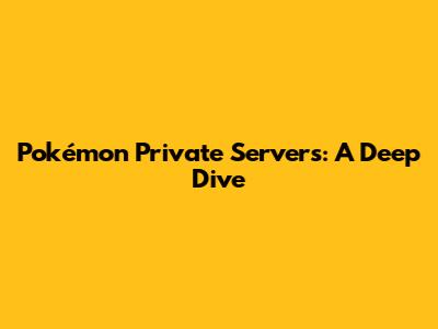 Pokémon Private Servers: A Deep Dive