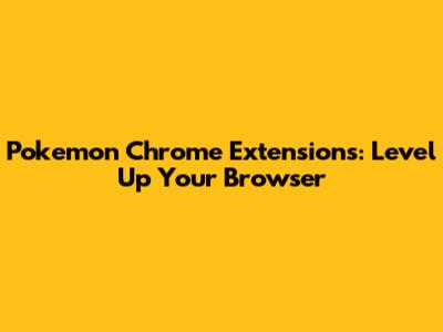 Pokemon Chrome Extensions: Level Up Your Browser