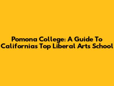 Pomona College: A Guide To California's Top Liberal Arts School