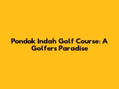 Pondok Indah Golf Course: A Golfer's Paradise