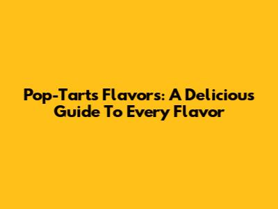 Pop-Tarts Flavors: A Delicious Guide To Every Flavor