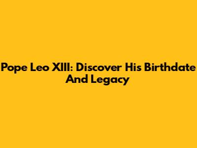 Pope Leo XIII: Discover His Birthdate And Legacy