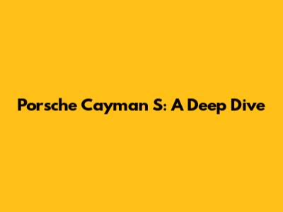 Porsche Cayman S: A Deep Dive