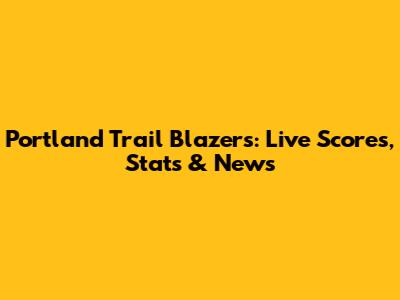 Portland Trail Blazers: Live Scores, Stats & News