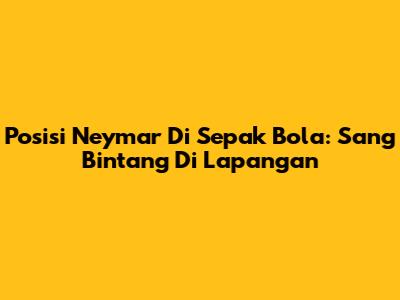 Posisi Neymar Di Sepak Bola: Sang Bintang Di Lapangan
