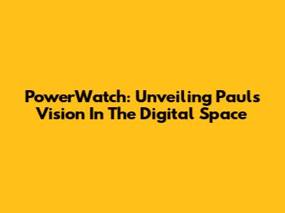 PowerWatch: Unveiling Paul's Vision In The Digital Space