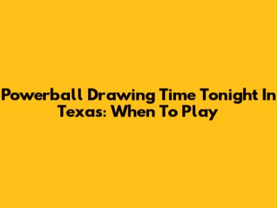 Powerball Drawing Time Tonight In Texas: When To Play
