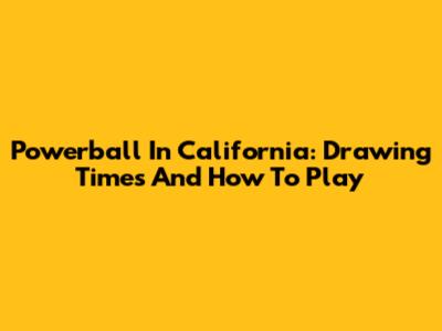 Powerball In California: Drawing Times And How To Play