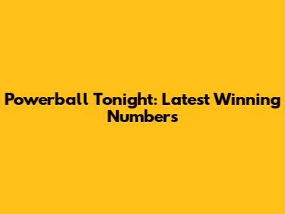 Powerball Tonight: Latest Winning Numbers